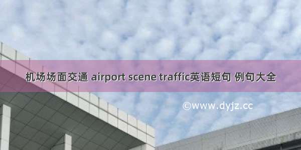 机场场面交通 airport scene traffic英语短句 例句大全