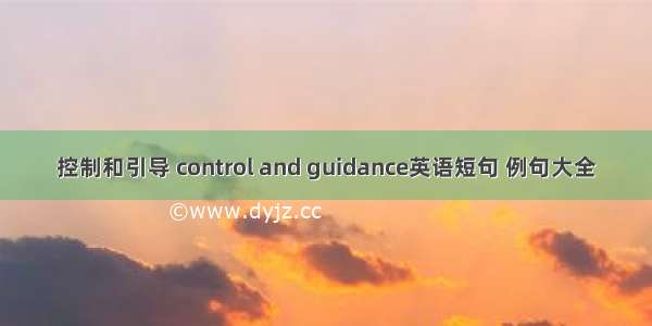 控制和引导 control and guidance英语短句 例句大全