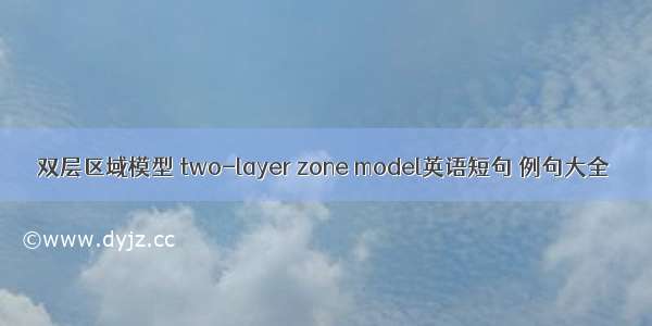 双层区域模型 two-layer zone model英语短句 例句大全