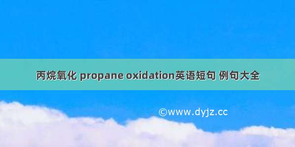 丙烷氧化 propane oxidation英语短句 例句大全