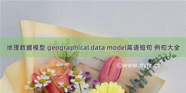 地理数据模型 geographical data model英语短句 例句大全