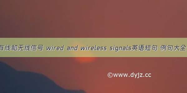 有线和无线信号 wired and wireless signals英语短句 例句大全