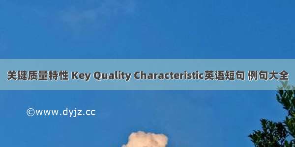 关键质量特性 Key Quality Characteristic英语短句 例句大全