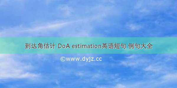 到达角估计 DoA estimation英语短句 例句大全