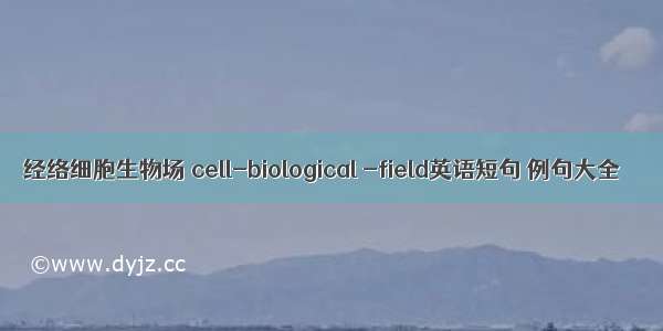 经络细胞生物场 cell-biological -field英语短句 例句大全