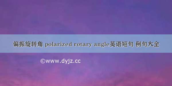 偏振旋转角 polarized rotary angle英语短句 例句大全