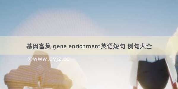 基因富集 gene enrichment英语短句 例句大全