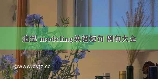 造型 modeling英语短句 例句大全