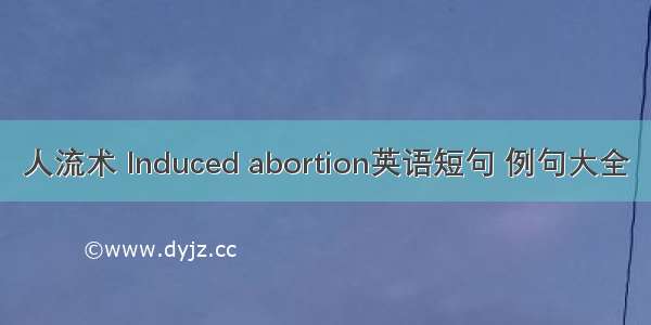 人流术 Induced abortion英语短句 例句大全