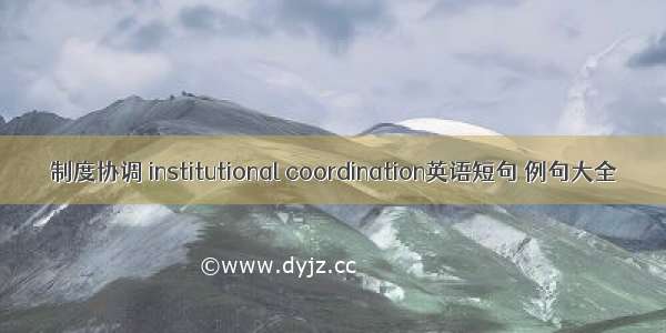 制度协调 institutional coordination英语短句 例句大全