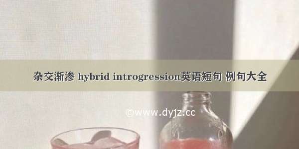 杂交渐渗 hybrid introgression英语短句 例句大全