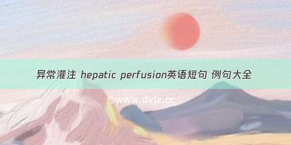 异常灌注 hepatic perfusion英语短句 例句大全