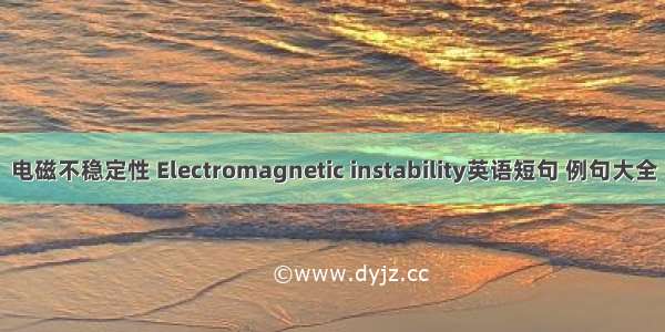 电磁不稳定性 Electromagnetic instability英语短句 例句大全