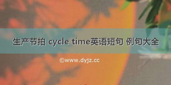 生产节拍 cycle time英语短句 例句大全