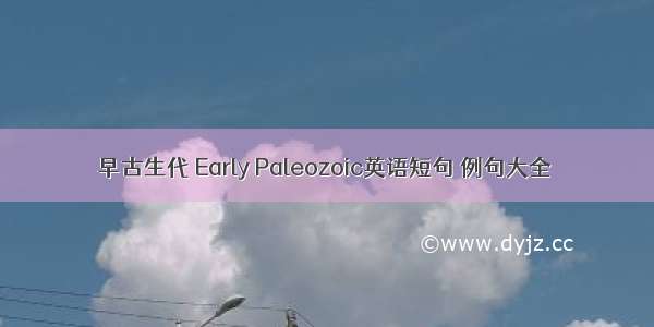 早古生代 Early Paleozoic英语短句 例句大全