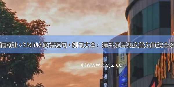 短信网址+SMNA英语短句+例句大全：提升英语表达能力的综合资源