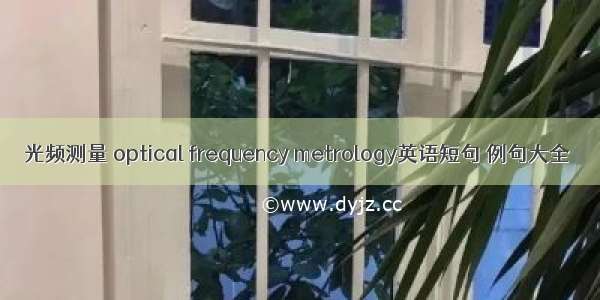 光频测量 optical frequency metrology英语短句 例句大全