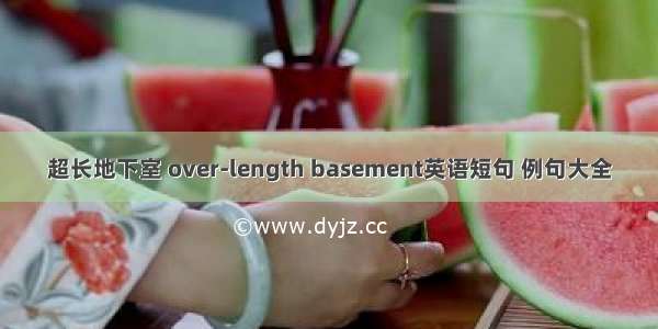 超长地下室 over-length basement英语短句 例句大全