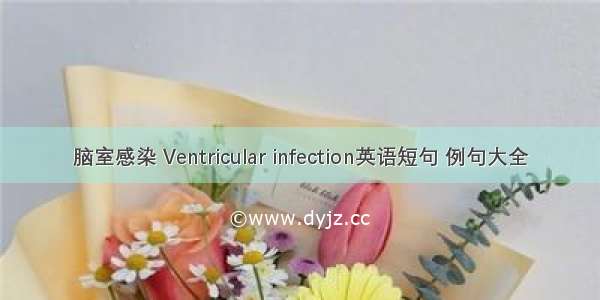 脑室感染 Ventricular infection英语短句 例句大全