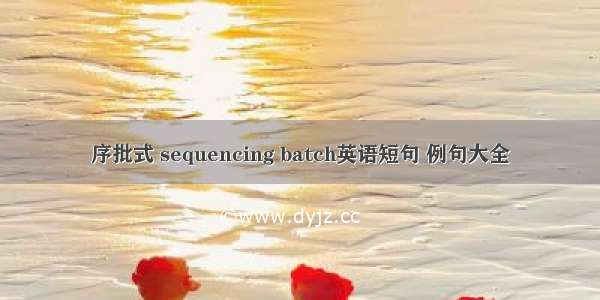 序批式 sequencing batch英语短句 例句大全