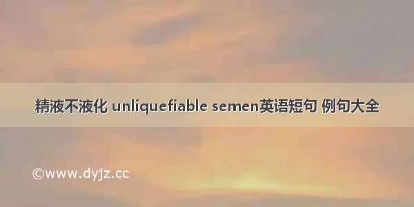 精液不液化 unliquefiable semen英语短句 例句大全