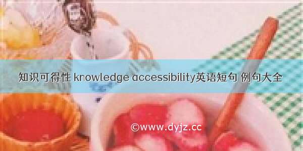 知识可得性 knowledge accessibility英语短句 例句大全