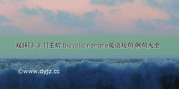 双环[3.3.1]壬烷 bicyclic nonane英语短句 例句大全