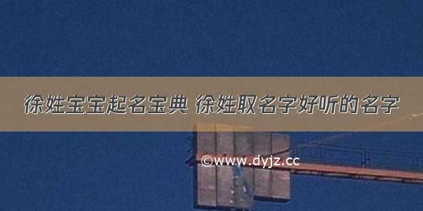 徐姓宝宝起名宝典 徐姓取名字好听的名字