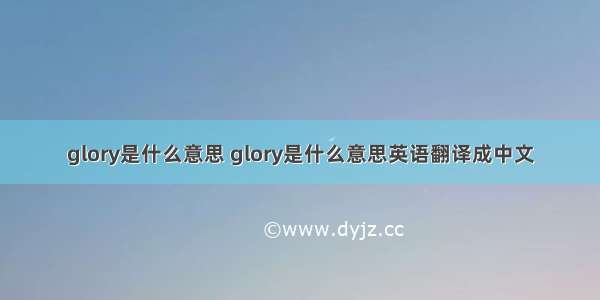 glory是什么意思 glory是什么意思英语翻译成中文