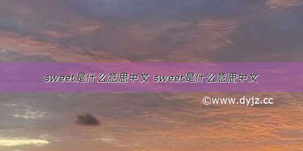sweet是什么意思中文 sweet是什么意思中文