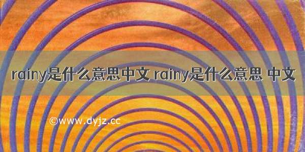 rainy是什么意思中文 rainy是什么意思 中文