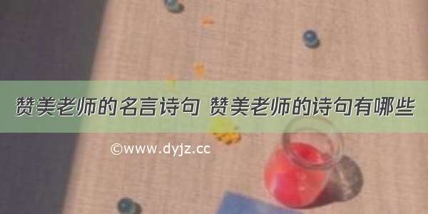 赞美老师的名言诗句 赞美老师的诗句有哪些