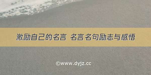 激励自己的名言 名言名句励志与感悟