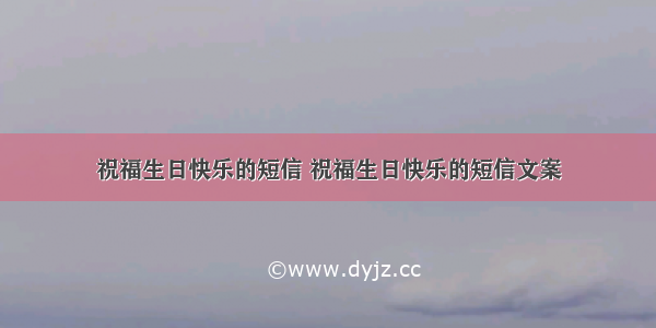 祝福生日快乐的短信 祝福生日快乐的短信文案