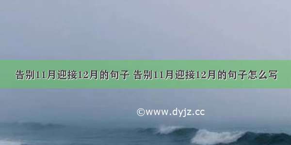 告别11月迎接12月的句子 告别11月迎接12月的句子怎么写