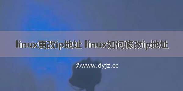 linux更改ip地址 linux如何修改ip地址