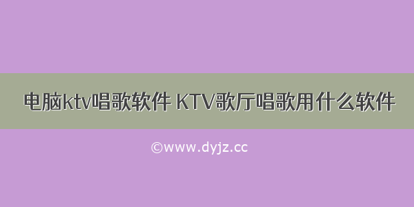 电脑ktv唱歌软件 KTV歌厅唱歌用什么软件