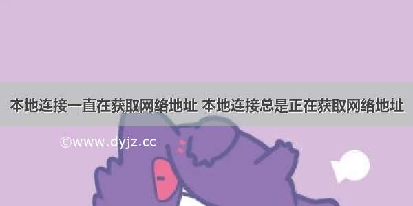 本地连接一直在获取网络地址 本地连接总是正在获取网络地址