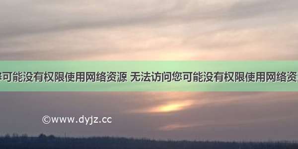 无法访问您可能没有权限使用网络资源 无法访问您可能没有权限使用网络资源怎么解决