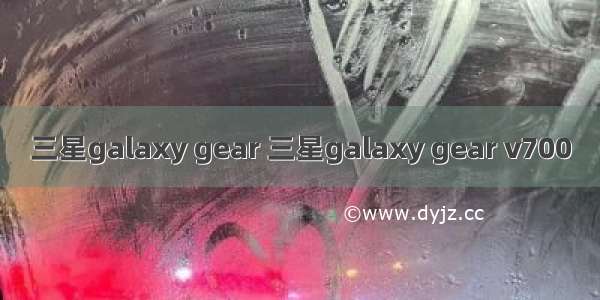 三星galaxy gear 三星galaxy gear v700