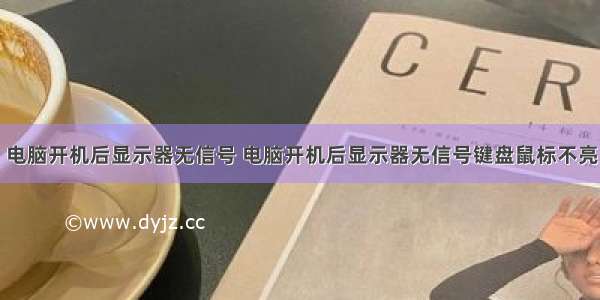 电脑开机后显示器无信号 电脑开机后显示器无信号键盘鼠标不亮