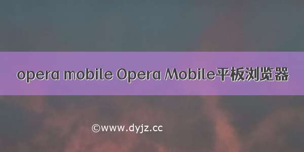 opera mobile Opera Mobile平板浏览器