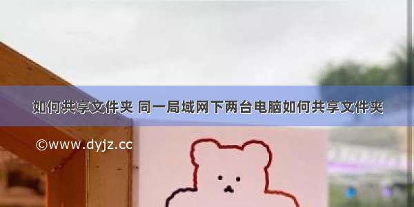 如何共享文件夹 同一局域网下两台电脑如何共享文件夹