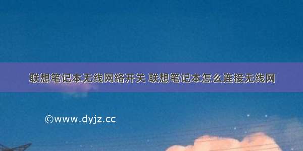 联想笔记本无线网络开关 联想笔记本怎么连接无线网