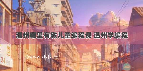 温州哪里有教儿童编程课 温州学编程