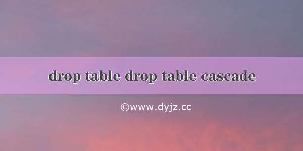 drop table drop table cascade