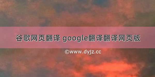 谷歌网页翻译 google翻译翻译网页版