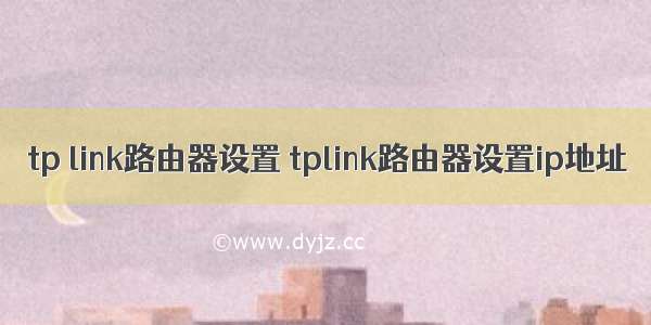 tp link路由器设置 tplink路由器设置ip地址