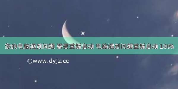 你的电脑遇到问题 需要重新启动 电脑遇到问题重新启动 100%