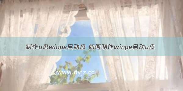 制作u盘winpe启动盘 如何制作winpe启动u盘